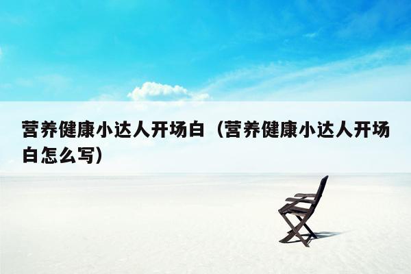 营养健康小达人开场白（营养健康小达人开场白怎么写）