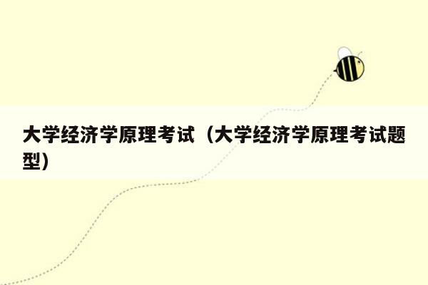 大学经济学原理考试（大学经济学原理考试题型）