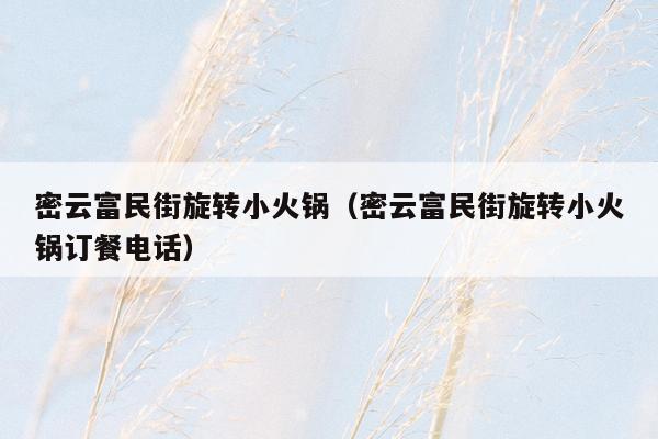 密云富民街旋转小火锅（密云富民街旋转小火锅订餐电话）