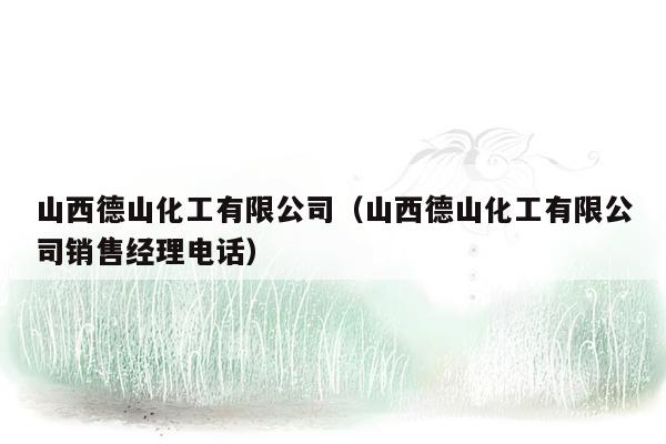 山西德山化工有限公司（山西德山化工有限公司销售经理电话）