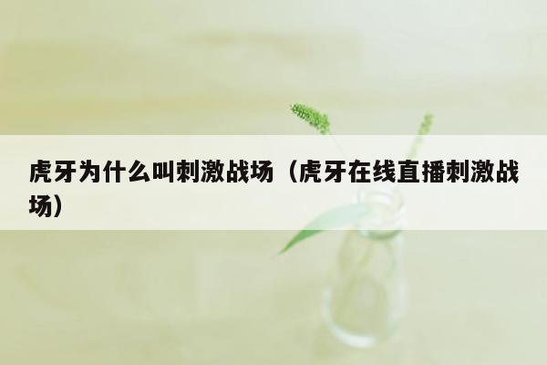 虎牙为什么叫刺激战场（虎牙在线直播刺激战场）