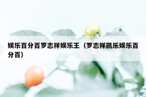 娱乐百分百罗志祥娱乐王（罗志祥凯乐娱乐百分百）
