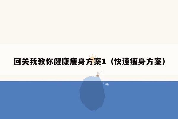 回关我教你健康瘦身方案1（快速瘦身方案）
