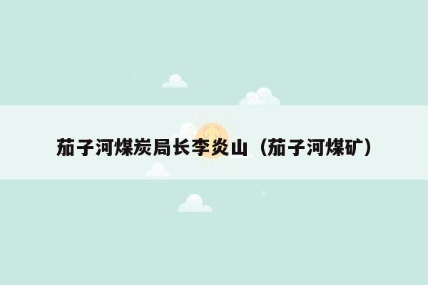 茄子河煤炭局长李炎山（茄子河煤矿）