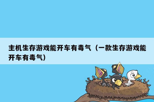 主机生存游戏能开车有毒气（一款生存游戏能开车有毒气）