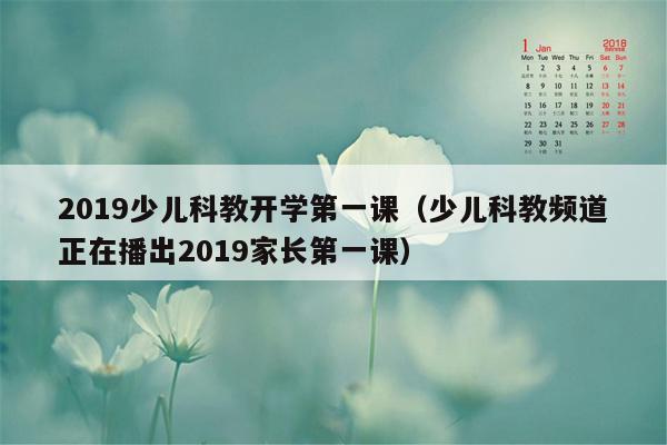 2019少儿科教开学第一课（少儿科教频道正在播出2019家长第一课）