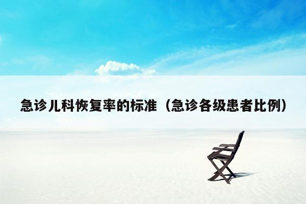急诊儿科恢复率的标准（急诊各级患者比例）