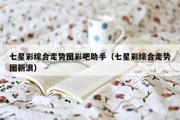 七星彩综合走势图彩吧助手（七星彩综合走势图新浪）