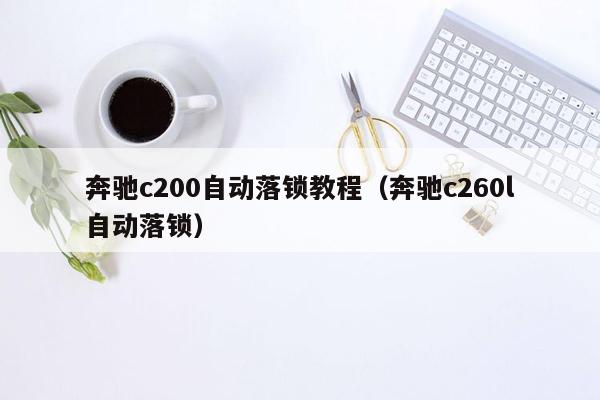 奔驰c200自动落锁教程（奔驰c260l自动落锁）