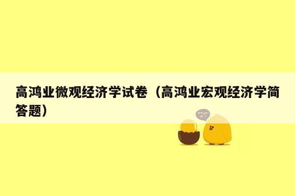高鸿业微观经济学试卷（高鸿业宏观经济学简答题）
