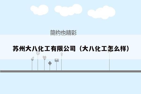 苏州大八化工有限公司（大八化工怎么样）
