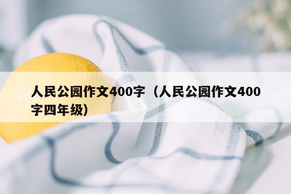 人民公园作文400字（人民公园作文400字四年级）