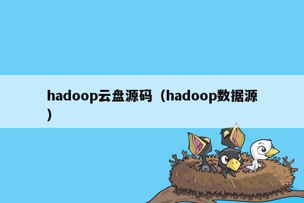 hadoop云盘源码（hadoop数据源）