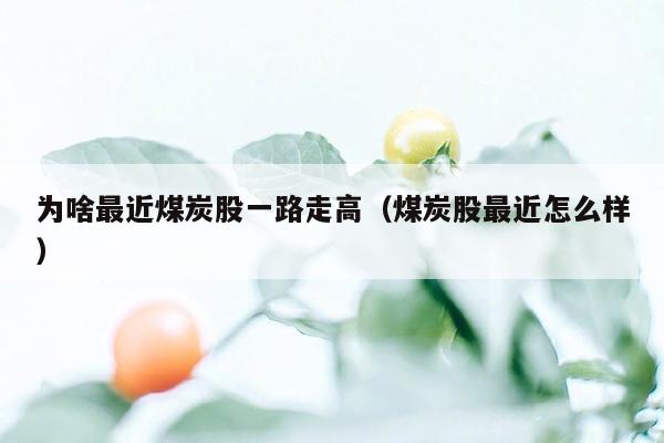 为啥最近煤炭股一路走高（煤炭股最近怎么样）