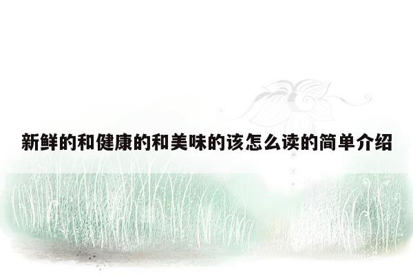 新鲜的和健康的和美味的该怎么读的简单介绍
