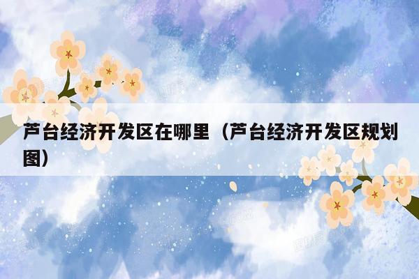 芦台经济开发区在哪里（芦台经济开发区规划图）