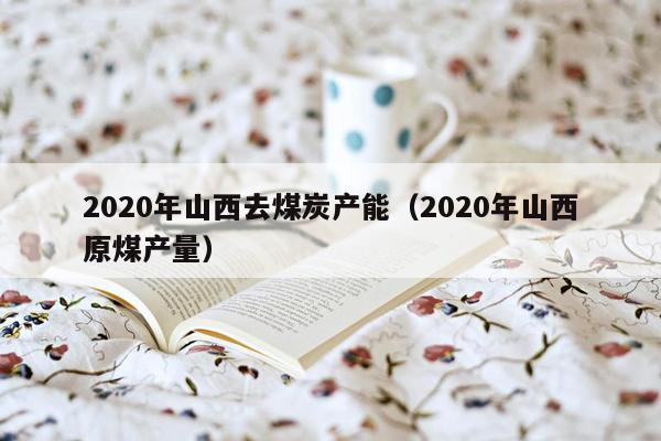 2020年山西去煤炭产能（2020年山西原煤产量）