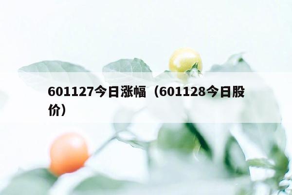 601127今日涨幅（601128今日股价）