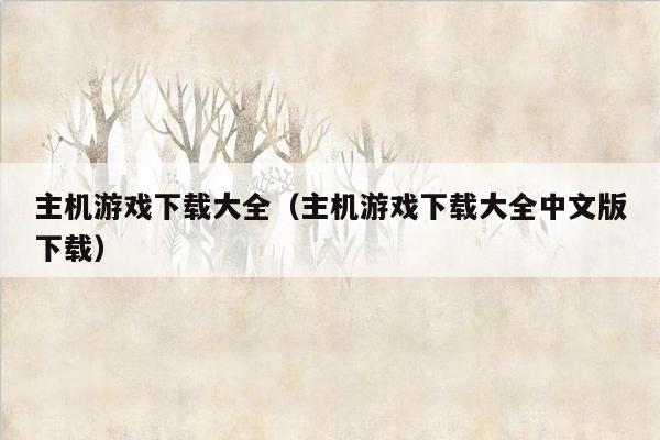 主机游戏下载大全（主机游戏下载大全中文版下载）