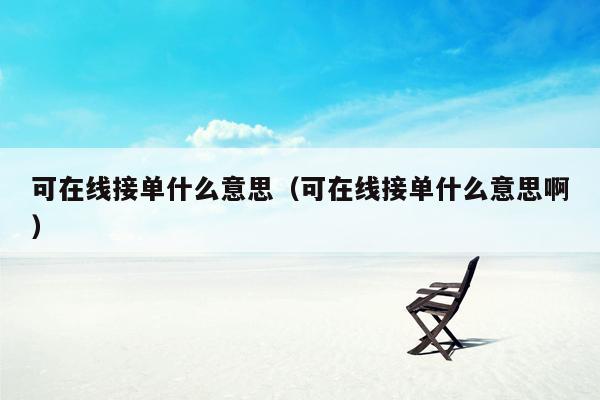 可在线接单什么意思（可在线接单什么意思啊）