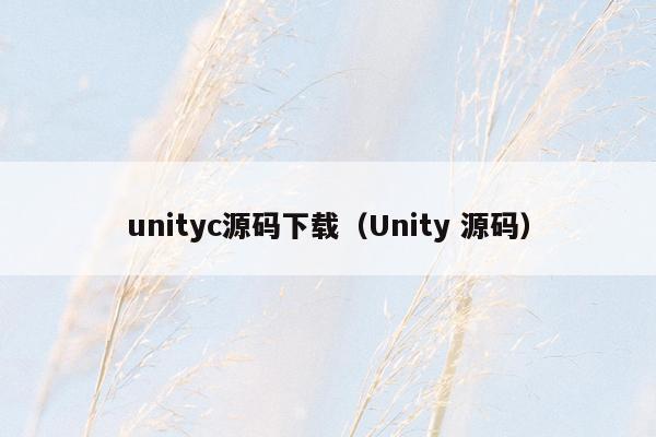 unityc源码下载（Unity 源码）