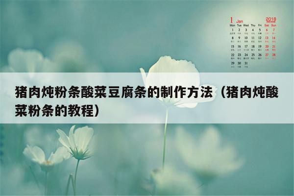 猪肉炖粉条酸菜豆腐条的制作方法（猪肉炖酸菜粉条的教程）