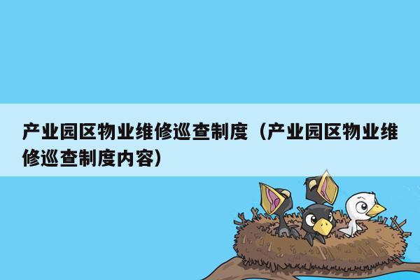 产业园区物业维修巡查制度（产业园区物业维修巡查制度内容）