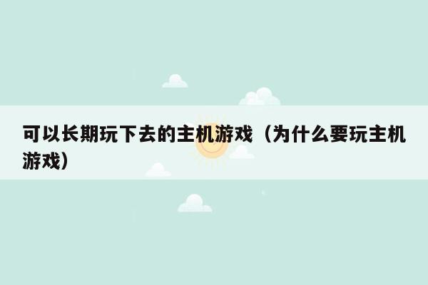 可以长期玩下去的主机游戏（为什么要玩主机游戏）