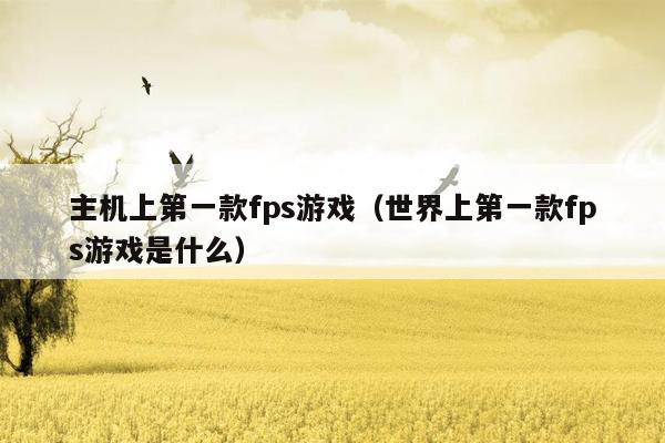 主机上第一款fps游戏（世界上第一款fps游戏是什么）