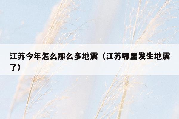 江苏今年怎么那么多地震（江苏哪里发生地震了）