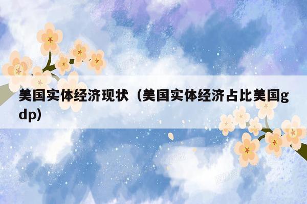 美国实体经济现状（美国实体经济占比美国gdp）