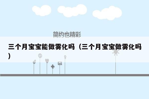 三个月宝宝能做雾化吗（三个月宝宝做雾化吗）