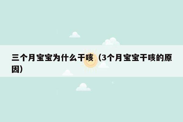 三个月宝宝为什么干咳（3个月宝宝干咳的原因）