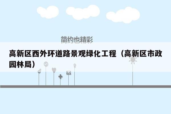 高新区西外环道路景观绿化工程（高新区市政园林局）