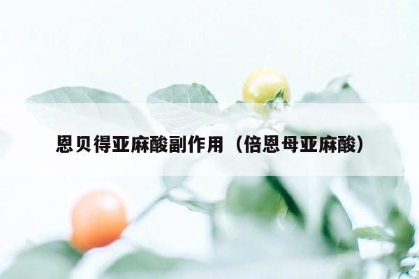 恩贝得亚麻酸副作用（倍恩母亚麻酸）