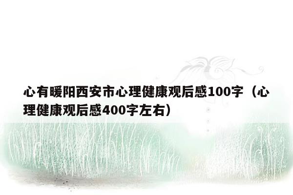 心有暖阳西安市心理健康观后感100字（心理健康观后感400字左右）