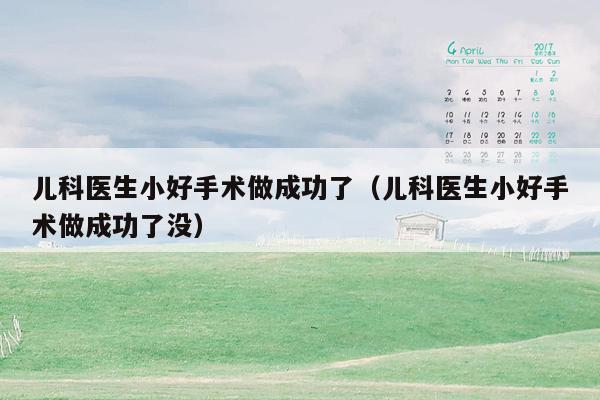 儿科医生小好手术做成功了（儿科医生小好手术做成功了没）
