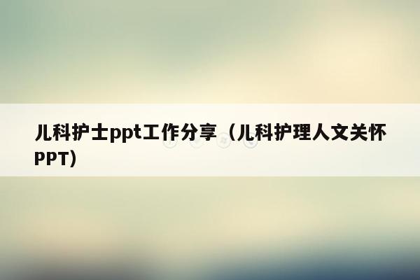 儿科护士ppt工作分享（儿科护理人文关怀PPT）