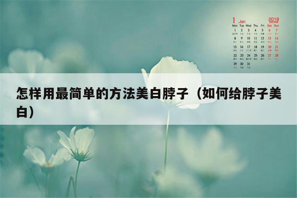 怎样用最简单的方法美白脖子（如何给脖子美白）
