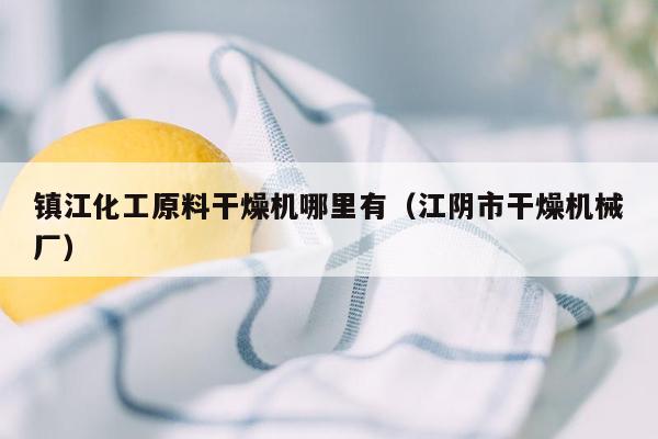 镇江化工原料干燥机哪里有（江阴市干燥机械厂）