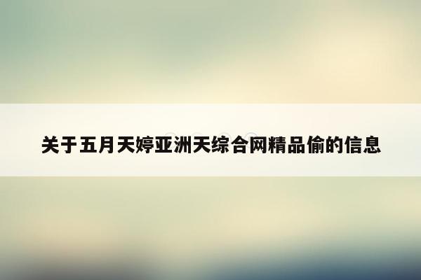 关于五月天婷亚洲天综合网精品偷的信息