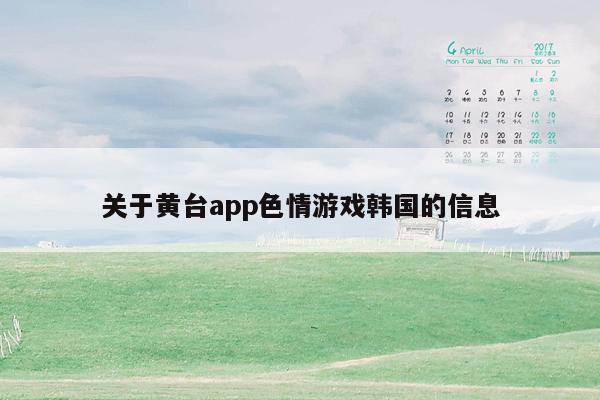 关于黄台app色情游戏韩国的信息