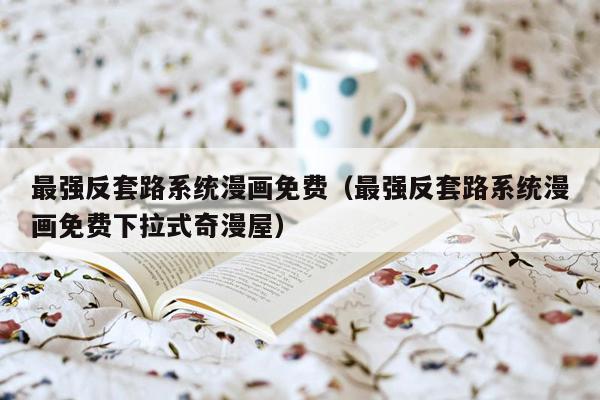 最强反套路系统漫画免费（最强反套路系统漫画免费下拉式奇漫屋）