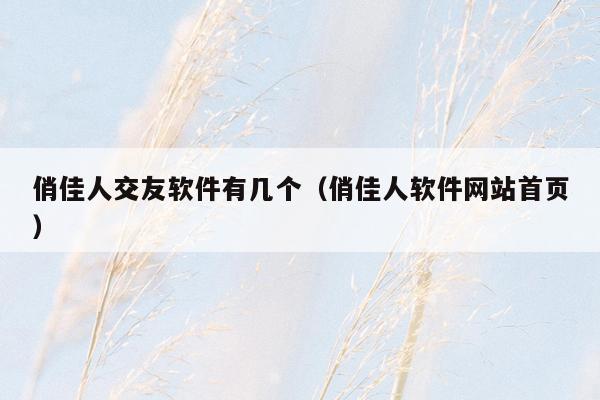 俏佳人交友软件有几个（俏佳人软件网站首页）
