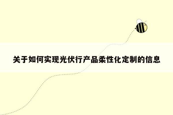 关于如何实现光伏行产品柔性化定制的信息