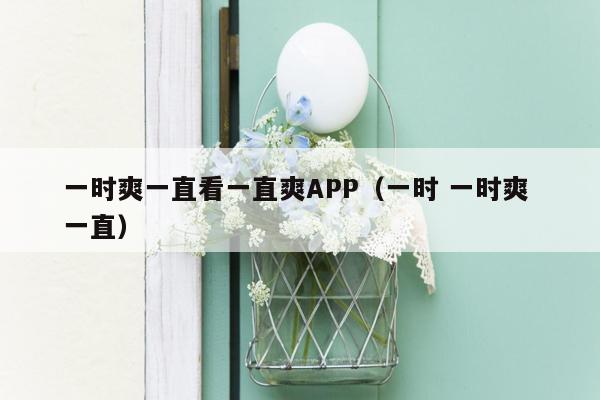 一时爽一直看一直爽APP（一时 一时爽 一直）