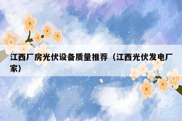 江西厂房光伏设备质量推荐（江西光伏发电厂家）