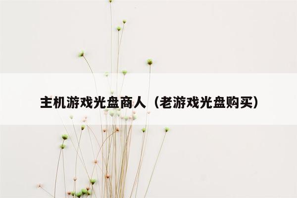 主机游戏光盘商人（老游戏光盘购买）