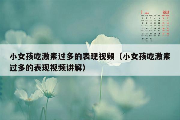 小女孩吃激素过多的表现视频（小女孩吃激素过多的表现视频讲解）