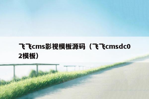 飞飞cms影视模板源码（飞飞cmsdc02模板）